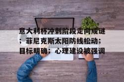 贝博官网意大利杯冲刺阶段走向成谜；菲尼克斯太阳防线松动；目标明确；心理建设被强调的简单介绍